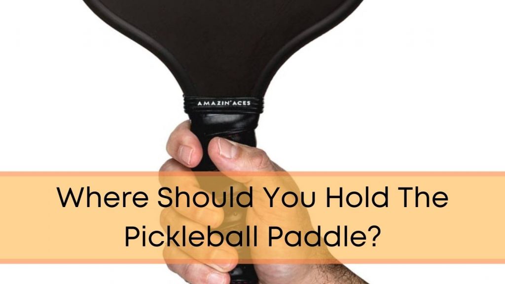 Where Should You Hold The Pickleball Paddle