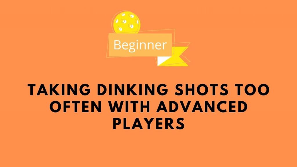 Taking Dinking Shots Too Often With Advanced Players