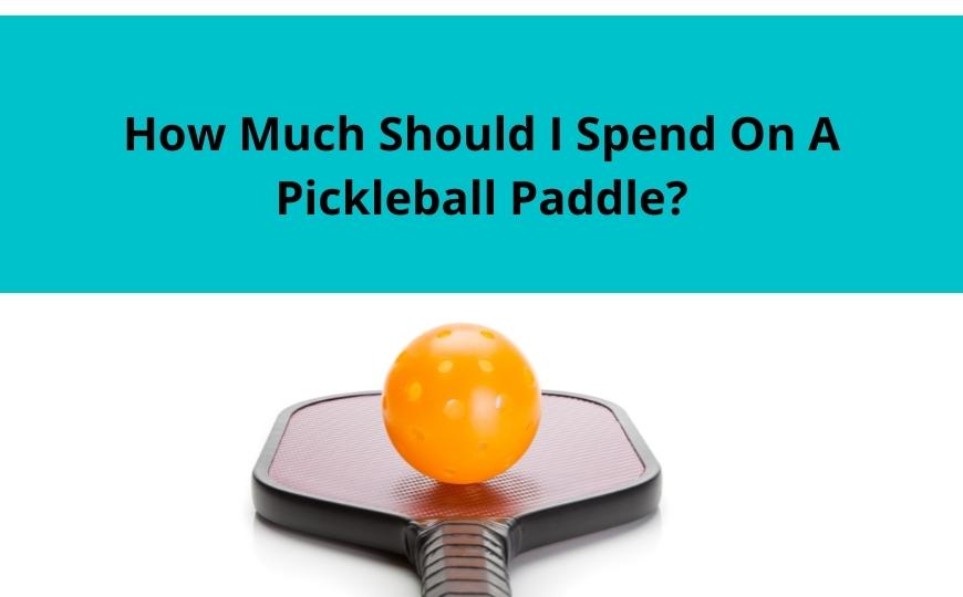 How Much Should I Spend On A Pickleball Paddle