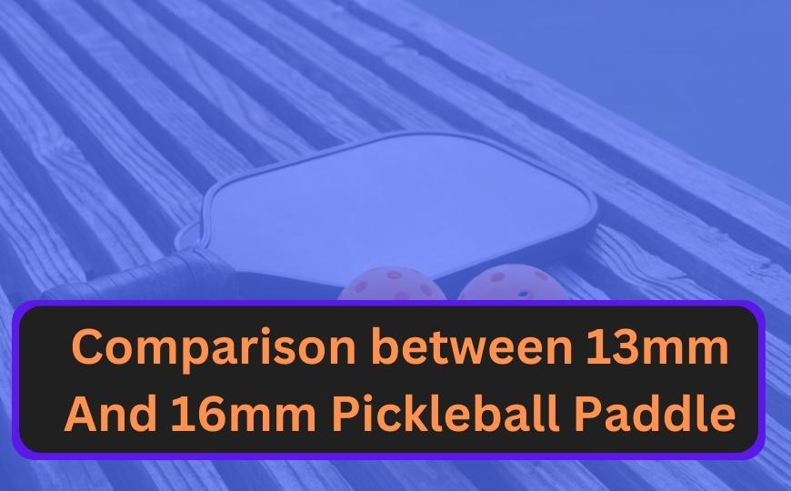 Comparison between 13mm And 16mm Pickleball Paddle